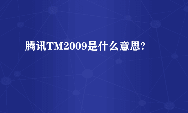 腾讯TM2009是什么意思?