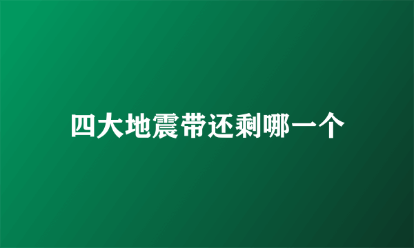 四大地震带还剩哪一个