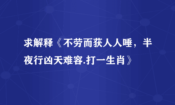 求解释《不劳而获人人唾，半夜行凶天难容.打一生肖》