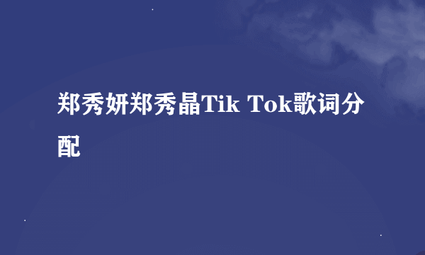 郑秀妍郑秀晶Tik Tok歌词分配