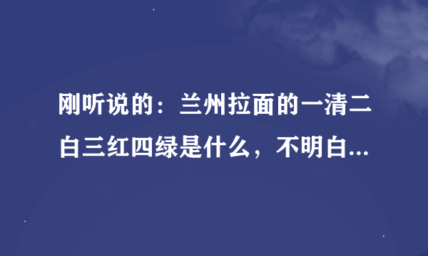 刚听说的：兰州拉面的一清二白三红四绿是什么，不明白，什么一清二白三红四绿，请解答