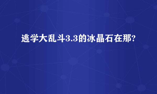 逃学大乱斗3.3的冰晶石在那?