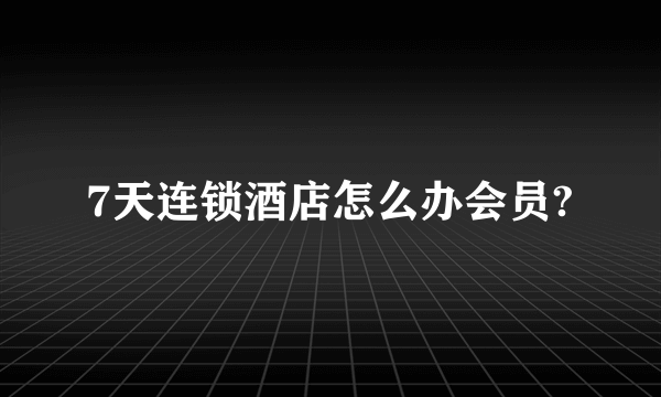 7天连锁酒店怎么办会员?