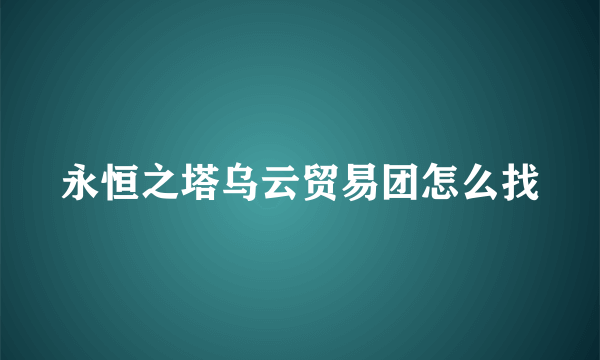 永恒之塔乌云贸易团怎么找