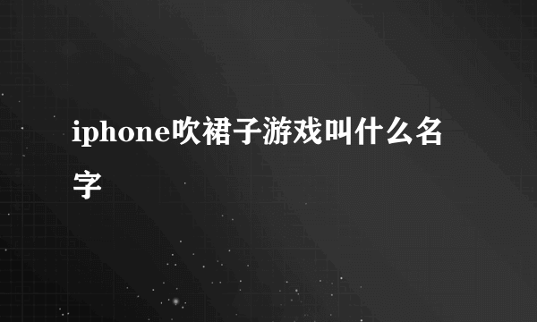 iphone吹裙子游戏叫什么名字