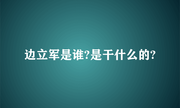 边立军是谁?是干什么的?