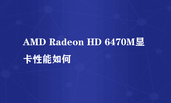 AMD Radeon HD 6470M显卡性能如何