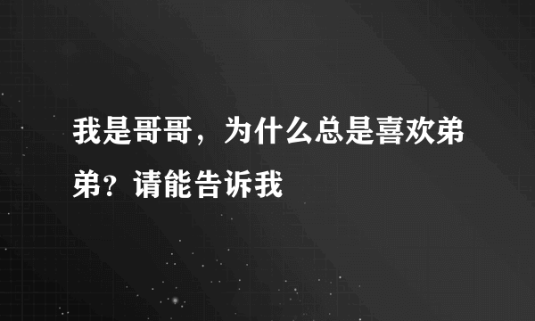 我是哥哥，为什么总是喜欢弟弟？请能告诉我