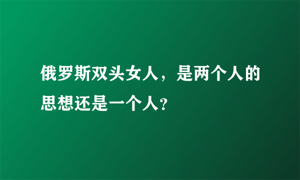 俄罗斯双头女人，是两个人的思想还是一个人？