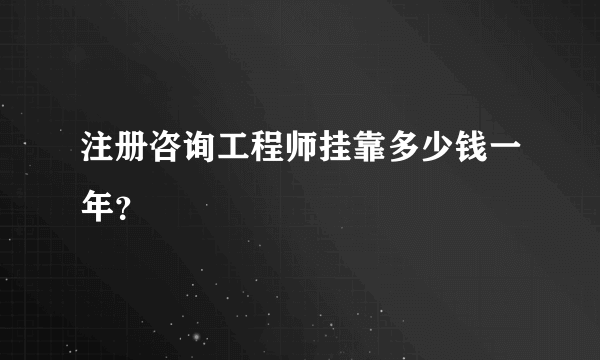 注册咨询工程师挂靠多少钱一年？