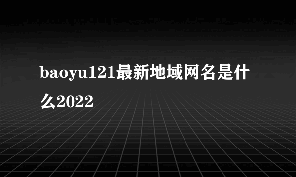 baoyu121最新地域网名是什么2022