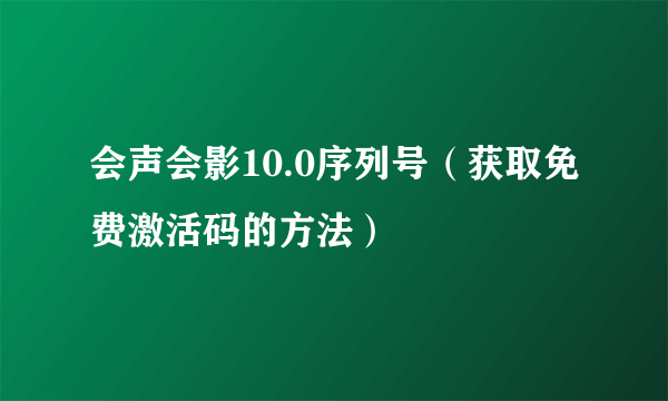 会声会影10.0序列号（获取免费激活码的方法）