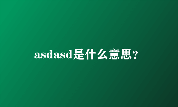 asdasd是什么意思？