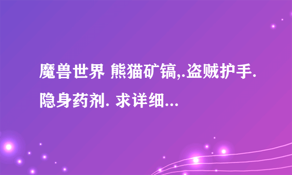 魔兽世界 熊猫矿镐,.盗贼护手.隐身药剂. 求详细的名字和怎么获得的 谢谢