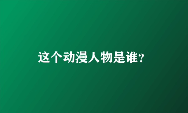 这个动漫人物是谁？