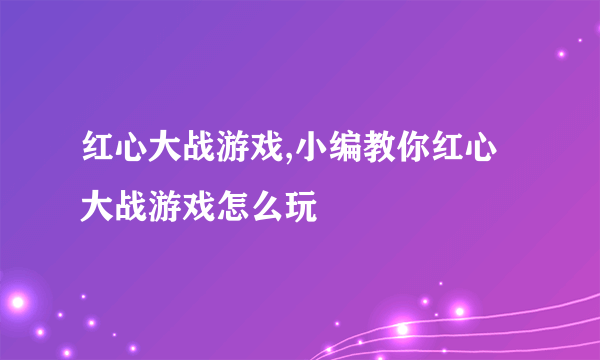 红心大战游戏,小编教你红心大战游戏怎么玩