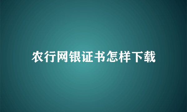 农行网银证书怎样下载