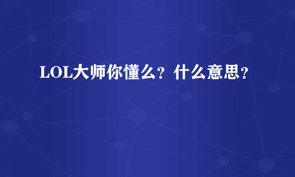 LOL大师你懂么？什么意思？