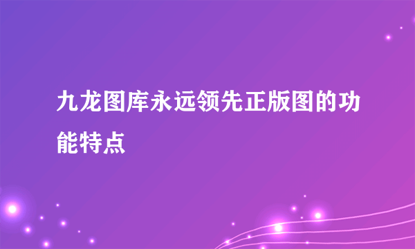 九龙图库永远领先正版图的功能特点