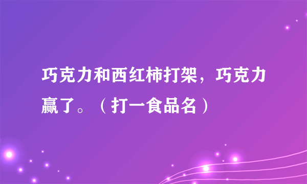 巧克力和西红柿打架，巧克力赢了。（打一食品名）