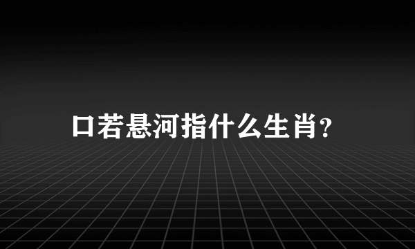 口若悬河指什么生肖？