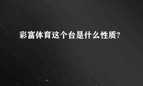 彩富体育这个台是什么性质?