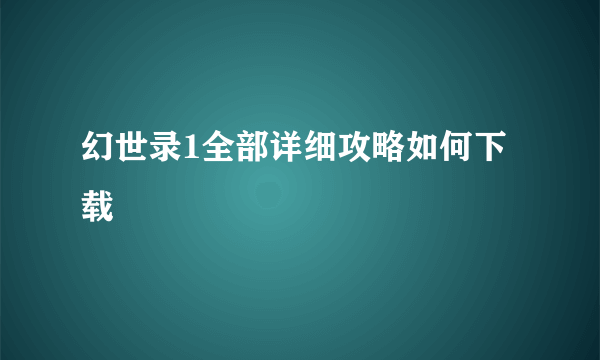 幻世录1全部详细攻略如何下载