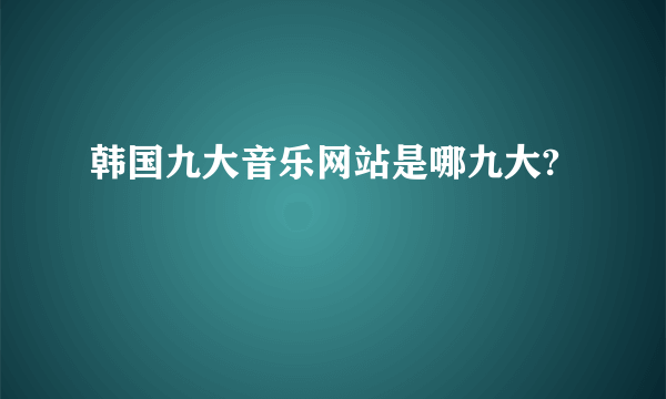 韩国九大音乐网站是哪九大?