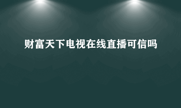 财富天下电视在线直播可信吗