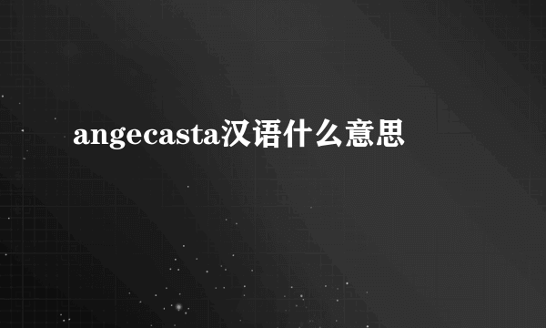 angecasta汉语什么意思