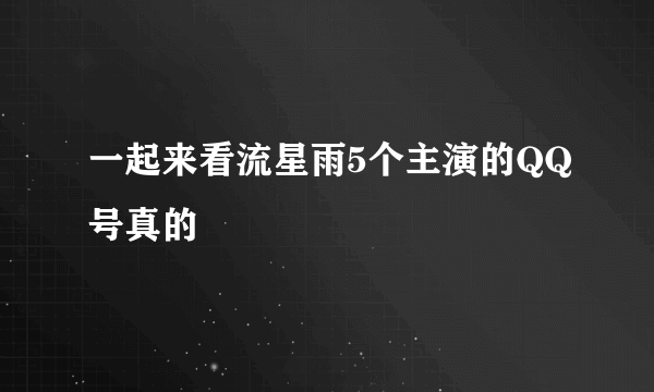 一起来看流星雨5个主演的QQ号真的