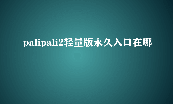 palipali2轻量版永久入口在哪