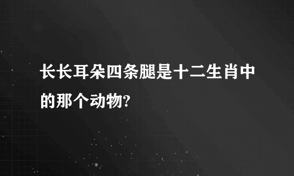 长长耳朵四条腿是十二生肖中的那个动物?