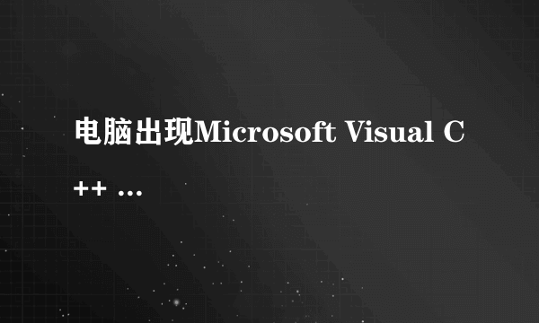 电脑出现Microsoft Visual C++ Runtime Library Runtime Error怎么办？