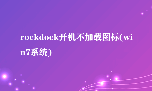 rockdock开机不加载图标(win7系统)