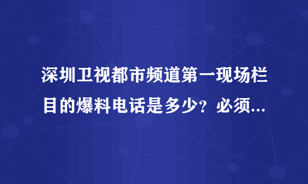 深圳卫视都市频道第一现场栏目的爆料电话是多少？必须准确哦！