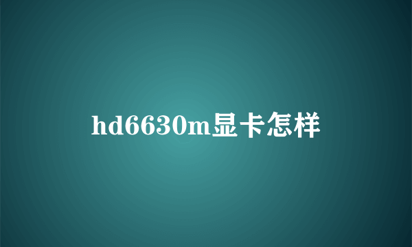 hd6630m显卡怎样