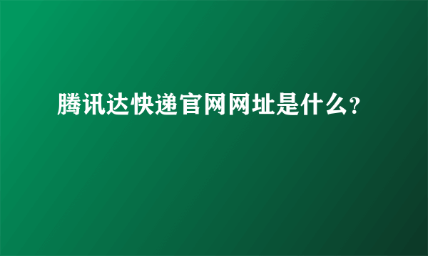 腾讯达快递官网网址是什么？