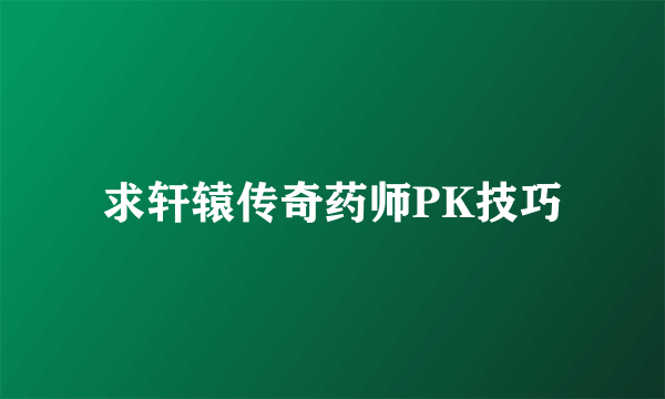 求轩辕传奇药师PK技巧