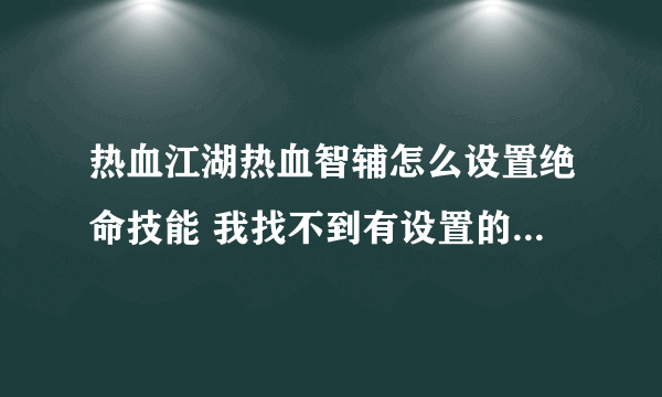 热血江湖热血智辅怎么设置绝命技能 我找不到有设置的地方 用的人回答下 别复制来 谢谢