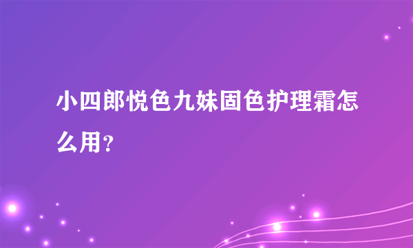 小四郎悦色九妹固色护理霜怎么用？