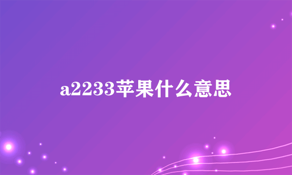 a2233苹果什么意思