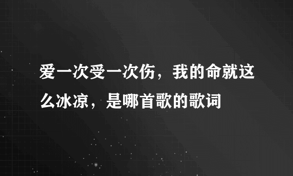 爱一次受一次伤，我的命就这么冰凉，是哪首歌的歌词