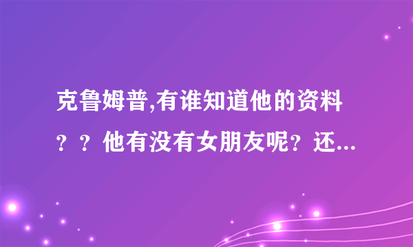 克鲁姆普,有谁知道他的资料？？他有没有女朋友呢？还是读书？