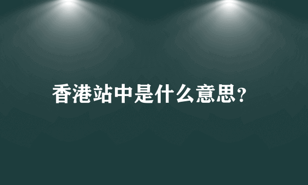 香港站中是什么意思？