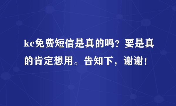 kc免费短信是真的吗？要是真的肯定想用。告知下，谢谢！