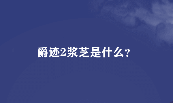 爵迹2浆芝是什么？