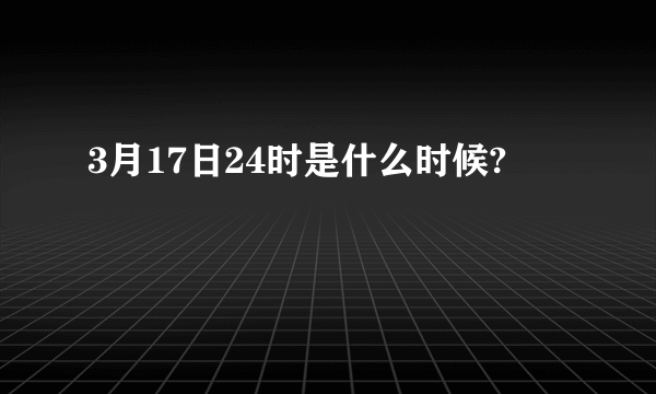 3月17日24时是什么时候?