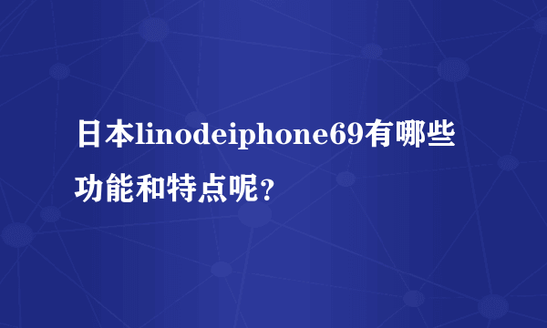 日本linodeiphone69有哪些功能和特点呢？