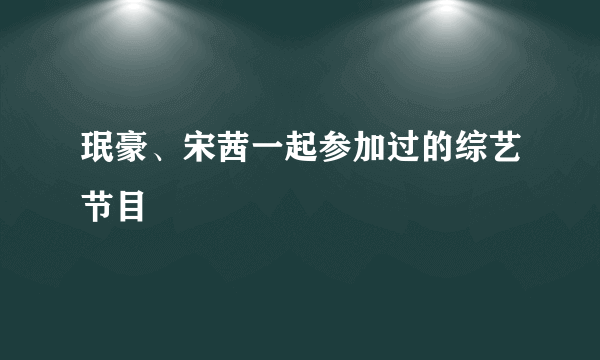 珉豪、宋茜一起参加过的综艺节目